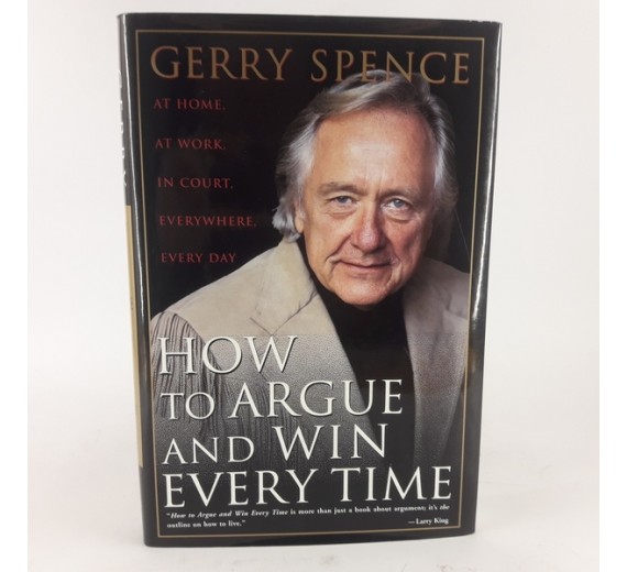 How to Argue & Win Every Time - At Home, at Work, in Court, Everywhere,