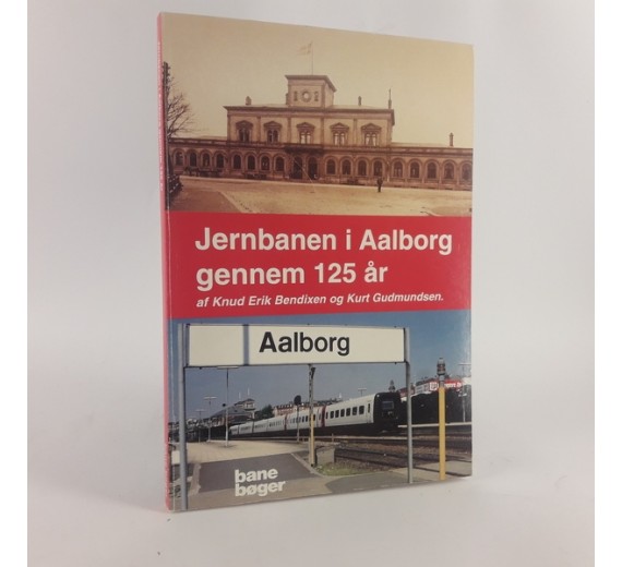 Jernbanen i Aalborg gennem 125 år af Knud Erik Bendixen & Kurt Gudmundsen