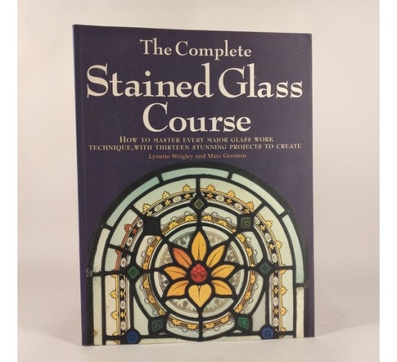 The Complete Stained Glass Course: How to Master Every Major Glass Work Technique, with Thirteen Stunning Projects to Create