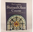 The Complete Stained Glass Course: How to Master Every Major Glass Work Technique, with Thirteen Stunning Projects to Create